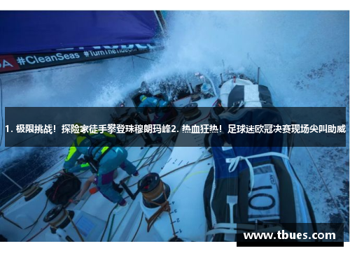 1. 极限挑战！探险家徒手攀登珠穆朗玛峰2. 热血狂热！足球迷欧冠决赛现场尖叫助威