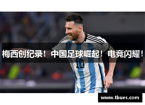 梅西创纪录！中国足球崛起！电竞闪耀！