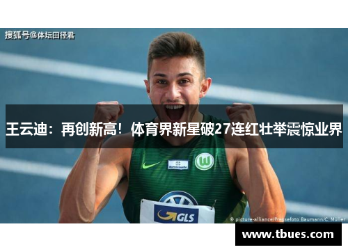 王云迪：再创新高！体育界新星破27连红壮举震惊业界