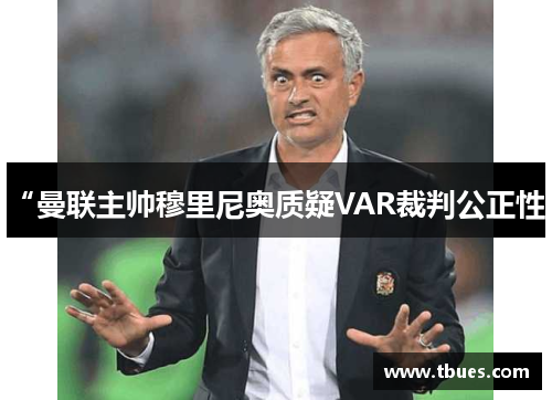 “曼联主帅穆里尼奥质疑VAR裁判公正性”